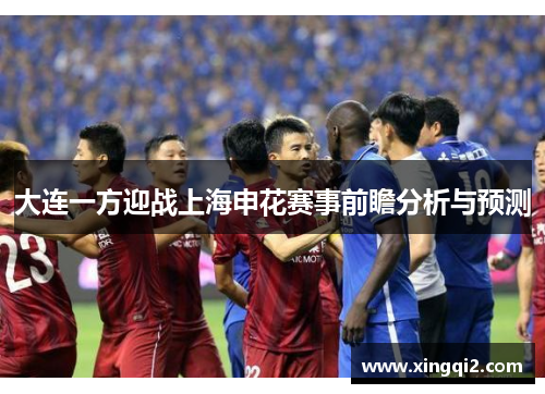 大连一方迎战上海申花赛事前瞻分析与预测