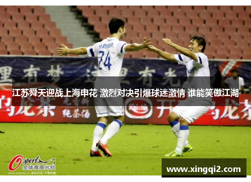 江苏舜天迎战上海申花 激烈对决引爆球迷激情 谁能笑傲江湖