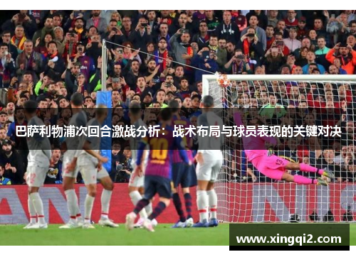 巴萨利物浦次回合激战分析：战术布局与球员表现的关键对决