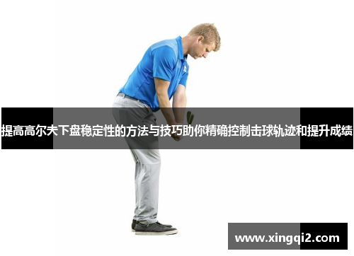 提高高尔夫下盘稳定性的方法与技巧助你精确控制击球轨迹和提升成绩