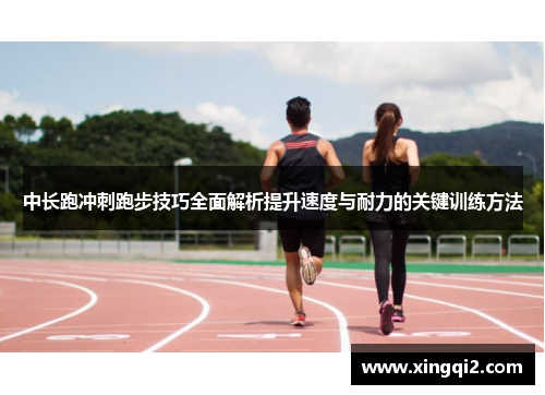中长跑冲刺跑步技巧全面解析提升速度与耐力的关键训练方法