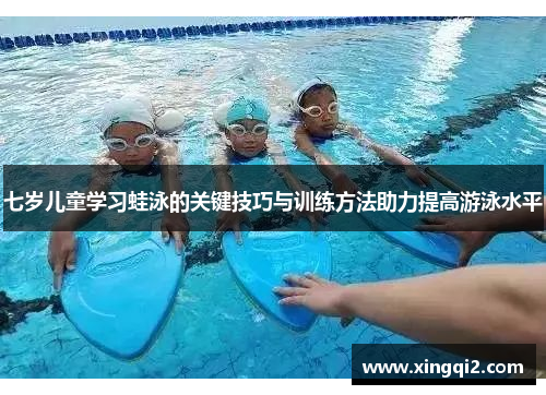 七岁儿童学习蛙泳的关键技巧与训练方法助力提高游泳水平