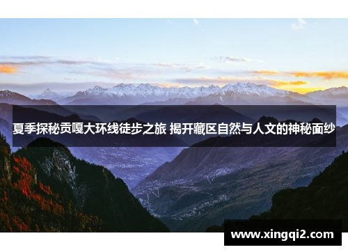 夏季探秘贡嘎大环线徒步之旅 揭开藏区自然与人文的神秘面纱