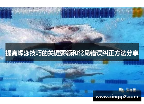 提高蝶泳技巧的关键要领和常见错误纠正方法分享