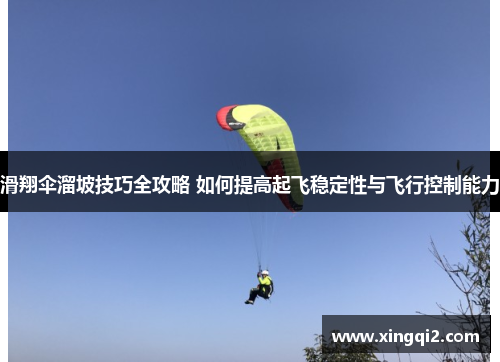 滑翔伞溜坡技巧全攻略 如何提高起飞稳定性与飞行控制能力