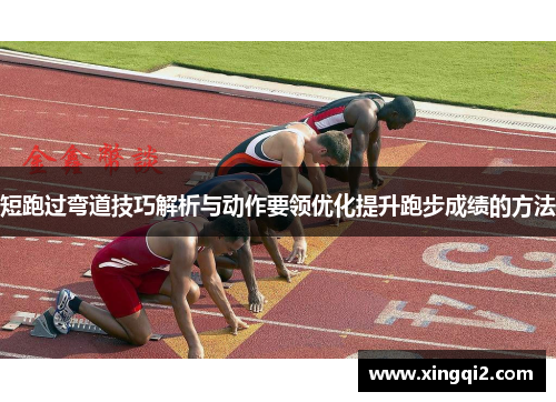 短跑过弯道技巧解析与动作要领优化提升跑步成绩的方法