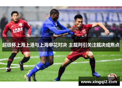 超级杯上海上港与上海申花对决 主裁判引关注裁决成焦点