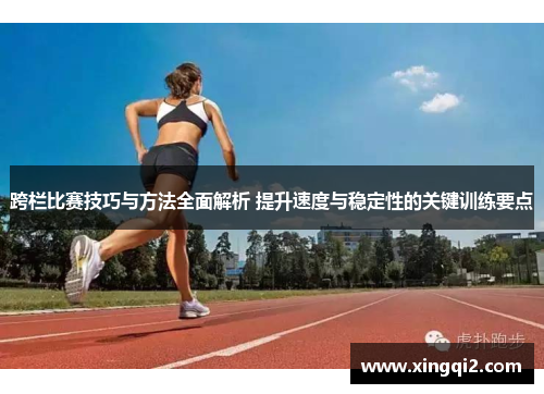 跨栏比赛技巧与方法全面解析 提升速度与稳定性的关键训练要点