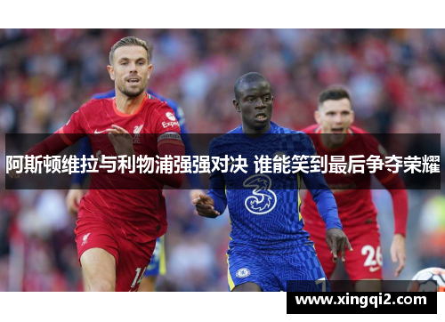 阿斯顿维拉与利物浦强强对决 谁能笑到最后争夺荣耀