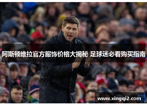 阿斯顿维拉官方服饰价格大揭秘 足球迷必看购买指南