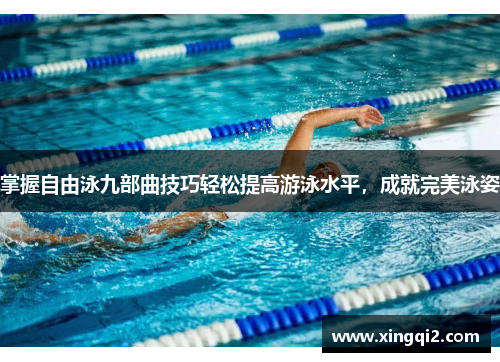 掌握自由泳九部曲技巧轻松提高游泳水平，成就完美泳姿