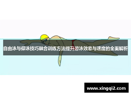 自由泳与仰泳技巧融合训练方法提升游泳效率与速度的全面解析