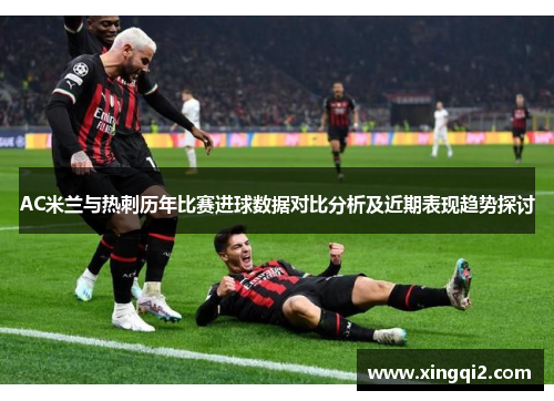AC米兰与热刺历年比赛进球数据对比分析及近期表现趋势探讨